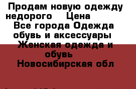 Продам новую одежду недорого! › Цена ­ 1 000 - Все города Одежда, обувь и аксессуары » Женская одежда и обувь   . Новосибирская обл.